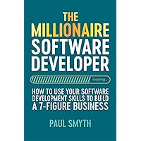 The Millionaire Software Developer: How To Use Your Software Development Skills To Build A 7-Figure Business The Millionaire Software Developer: How To Use Your Software Development Skills To Build A 7-Figure Business Kindle Paperback