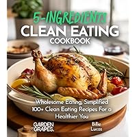 5-Ingredient Clean Eating Cookbook: Wholesome Eating, Simplified - 100+ Clean Eating Recipes For a Healthier You, Pictures Included (5-Ingredients Cookbook) 5-Ingredient Clean Eating Cookbook: Wholesome Eating, Simplified - 100+ Clean Eating Recipes For a Healthier You, Pictures Included (5-Ingredients Cookbook) Paperback