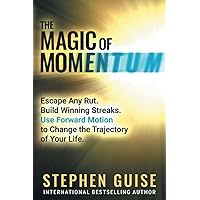 The Magic of Momentum: Escape Any Rut. Build Winning Streaks. Use Forward Motion to Change the Trajectory of Your Life.