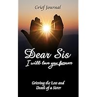 Dear Sis I Will Love You Forever Grief Journal - Grieving the Loss and Death of a Sister: Memory Book for Processing Death | Two Hands Holding the Sun (Workbook with Prompts)
