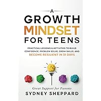 A Growth Mindset For Teens: Practical Lessons & Activities To Build Confidence, Problem Solve, Grow Skills, And Become Resilient in 31 Days (You Are Your Mindset)