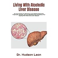 Living With Alcoholic Liver Disease: A Unique Guide To Alcoholic Liver Disease Diagnosis, Treatment, Causes, Natural Remedies And Prevention For Coping With Alcoholic Liver Disease Living With Alcoholic Liver Disease: A Unique Guide To Alcoholic Liver Disease Diagnosis, Treatment, Causes, Natural Remedies And Prevention For Coping With Alcoholic Liver Disease Paperback Kindle