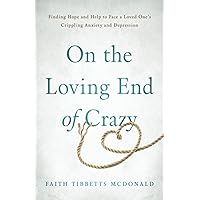 On the Loving End of Crazy: Finding Hope and Help to Face Your Loved One's Crippling Anxiety and Depression On the Loving End of Crazy: Finding Hope and Help to Face Your Loved One's Crippling Anxiety and Depression Paperback Kindle