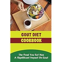 Gout Diet Cookbook: The Food You Eat Has A Significant Impact On Gout