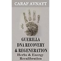 Guerilla DNA Recovery and Regeneration: Herbs and Energy Recalibration Guerilla DNA Recovery and Regeneration: Herbs and Energy Recalibration Kindle Paperback