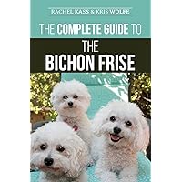 The Complete Guide to the Bichon Frise: Finding, Raising, Feeding, Training, Socializing, and Loving Your New Bichon Puppy The Complete Guide to the Bichon Frise: Finding, Raising, Feeding, Training, Socializing, and Loving Your New Bichon Puppy Paperback Audible Audiobook Kindle Hardcover