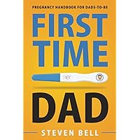 First Time Dad: Pregnancy Handbook for Dads-To-Be (What to Expect for the Next 9 Months)