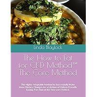 The How to Eat for CKD Method, The Core Method: The Highly Adaptable Method to Successfully Make those Dietary Changes for a Lifetime of Kidney-Friendly Eating. Part Two of the Two-part Method. The How to Eat for CKD Method, The Core Method: The Highly Adaptable Method to Successfully Make those Dietary Changes for a Lifetime of Kidney-Friendly Eating. Part Two of the Two-part Method. Paperback