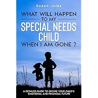 What will happen to my Special Needs Child when I am gone: A Detailed Guide to Secure Your Child's Emotional and Financial Future What will happen to my Special Needs Child when I am gone: A Detailed Guide to Secure Your Child's Emotional and Financial Future Paperback Kindle