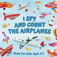 I Spy And Count The Airplanes Book For Kids Ages 3-5: Guessing Game About Numbers And Things That Fly | Picture Puzzles With Planes, Helicopters, ... | Counting Activities For Preschoolers
