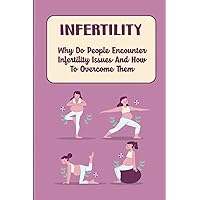 Infertility: Why Do People Encounter Infertility Issues And How To Overcome Them