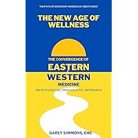The New Age of Wellness: The Convergence of Western and Eastern Medicine - An Integrative and Holistic Approach The New Age of Wellness: The Convergence of Western and Eastern Medicine - An Integrative and Holistic Approach Kindle Paperback