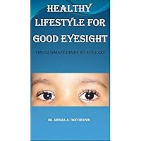 HEALTHY LIFESTYLE FOR GOOD EYESIGHT : THE ULTIMATE GUIDE TO EYE CARE HEALTHY LIFESTYLE FOR GOOD EYESIGHT : THE ULTIMATE GUIDE TO EYE CARE Kindle Paperback