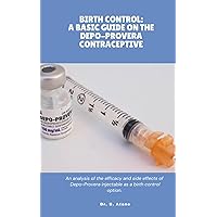 BIRTH CONTROL: A BASIC GUIDE ON THE DEPO-PROVERA CONTRACEPTIVE: An analysis of the efficacy and side effects of Depo-provera injectable as a birth control option.