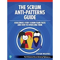 The Scrum Anti-Patterns Guide: Challenges Every Scrum Team Faces and How to Overcome Them (The Professional Scrum Series) The Scrum Anti-Patterns Guide: Challenges Every Scrum Team Faces and How to Overcome Them (The Professional Scrum Series) Paperback Kindle