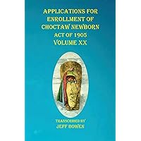 Applications For Enrollment of Choctaw Newborn Act of 1905 Volume XX Applications For Enrollment of Choctaw Newborn Act of 1905 Volume XX Paperback