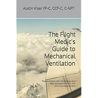 The Flight Medic's Guide to Mechanical Ventilation: Resuscitative vent strategies and ABG management for the prehospital provider The Flight Medic's Guide to Mechanical Ventilation: Resuscitative vent strategies and ABG management for the prehospital provider Paperback Kindle
