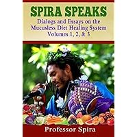 Spira Speaks: Dialogs and Essays on the Mucusless Diet Healing System Volume 1, 2, & 3 Spira Speaks: Dialogs and Essays on the Mucusless Diet Healing System Volume 1, 2, & 3 Paperback Kindle