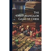 The Chaturanga, or Game of Chess The Chaturanga, or Game of Chess Kindle Hardcover Paperback