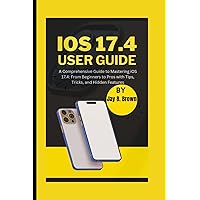 iOS 17.4 User Guide: A Comprehensive Guide to Mastering iOS 17.4: From Beginners to Pros with Tips, Tricks, and Hidden Features iOS 17.4 User Guide: A Comprehensive Guide to Mastering iOS 17.4: From Beginners to Pros with Tips, Tricks, and Hidden Features Paperback Kindle