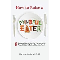 How to Raise a Mindful Eater: 8 Powerful Principles for Transforming Your Child's Relationship with Food How to Raise a Mindful Eater: 8 Powerful Principles for Transforming Your Child's Relationship with Food Paperback Kindle