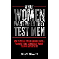 What Women Want When They Test Men: How To Decode Female Behavior, Pass A Woman's Tests, And Attract Women Through Authenticity What Women Want When They Test Men: How To Decode Female Behavior, Pass A Woman's Tests, And Attract Women Through Authenticity Paperback Audible Audiobook Kindle Hardcover