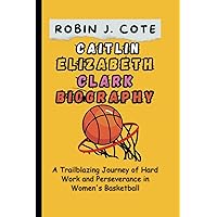 CAITLIN ELIZABETH CLARK BIOGRAPHY: A Trailblazing Journey of Hard Work and Perseverance in Women's Basketball (Game Changers: Stories of Sporting Triumphs) CAITLIN ELIZABETH CLARK BIOGRAPHY: A Trailblazing Journey of Hard Work and Perseverance in Women's Basketball (Game Changers: Stories of Sporting Triumphs) Paperback Kindle Hardcover