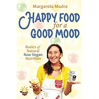 Happy Food for a Good Mood: Basics of Natural Raw Vegan Nutrition Happy Food for a Good Mood: Basics of Natural Raw Vegan Nutrition Paperback Kindle