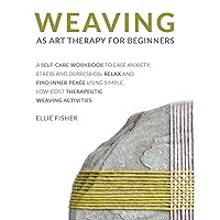 Weaving as Art Therapy for Beginners: A Self-Care Workbook to Ease Anxiety, Stress, and Depression. Relax and Find Inner Peace Using Simple, Low-Cost Therapeutic Weaving Activities Weaving as Art Therapy for Beginners: A Self-Care Workbook to Ease Anxiety, Stress, and Depression. Relax and Find Inner Peace Using Simple, Low-Cost Therapeutic Weaving Activities Paperback Kindle Hardcover