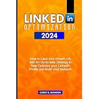 LINKEDIN OPTIMIZATION 2024: How to Land your Dream Job with An Up-to-date Strategy to help Optimize your LinkedIn Profile and Build your Network