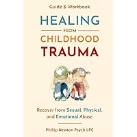 Healing From Childhood Trauma: How To Recover From Sexual, Physical, And Emotional Abuse Healing From Childhood Trauma: How To Recover From Sexual, Physical, And Emotional Abuse Paperback Kindle Hardcover