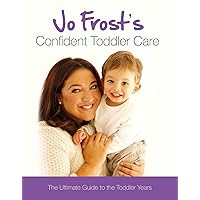 Jo Frost's Confident Toddler Care: The Ultimate Guide to the Toddler Years Jo Frost's Confident Toddler Care: The Ultimate Guide to the Toddler Years Hardcover