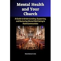 Mental Health and Your Church :A Guide to Understanding, Supporting, and Nurturing Mental Well-being in Faith Communities: Pastoral care for mental health, Spiritual approaches to mental well-being Mental Health and Your Church :A Guide to Understanding, Supporting, and Nurturing Mental Well-being in Faith Communities: Pastoral care for mental health, Spiritual approaches to mental well-being Paperback Kindle