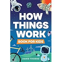 How Things Work: The Human Body, Plants, Animals, Seasons, Electricity, Computers, Smartphones, Flight, Architecture, Recycling, and More!