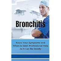 BRONCHITIS Know Your Symptoms and When to Seek Professional Help As It Can Be Deadly BRONCHITIS Know Your Symptoms and When to Seek Professional Help As It Can Be Deadly Paperback