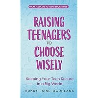 Raising Teenagers to Choose Wisely: Keeping your Teen Secure in a Big World Raising Teenagers to Choose Wisely: Keeping your Teen Secure in a Big World Hardcover