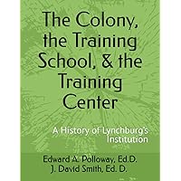 The Colony, the Training School, & the Training Center: A History of Lynchburg’s Institution The Colony, the Training School, & the Training Center: A History of Lynchburg’s Institution Paperback Hardcover