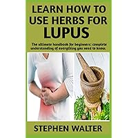 LEARN HOW TO USE HERBS FOR LUPUS: Complete Guide on the uses of herbs to treat and cure lupus (symptoms, management, complications) and more informations detailed LEARN HOW TO USE HERBS FOR LUPUS: Complete Guide on the uses of herbs to treat and cure lupus (symptoms, management, complications) and more informations detailed Paperback