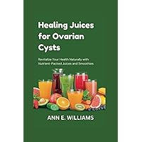 Healing Juices for Ovarian Cysts: Revitalize Your Health Naturally with Nutrient-Packed Juices and Smoothies (Nutritious Cooking Guides) Healing Juices for Ovarian Cysts: Revitalize Your Health Naturally with Nutrient-Packed Juices and Smoothies (Nutritious Cooking Guides) Paperback Kindle