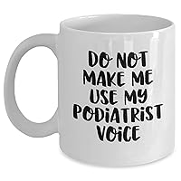 Funny Do Not Make Me Use My Podiatrist Voice White Coffee Mug - Birthday Unique Gifts - Gifts from Podiatrists to Podiatrist - Gifts for Coffee Lovers