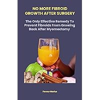 NO MORE FIBROID GROWTH AFTER SURGERY: The Only Effective Remedy To Prevent Fibroids From Growing Back After Myomectomy NO MORE FIBROID GROWTH AFTER SURGERY: The Only Effective Remedy To Prevent Fibroids From Growing Back After Myomectomy Kindle Paperback