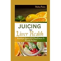 JUICING FOR LIVER HEALTH: Hepatologist Approved 54 Fruit Extracts To Detoxify Liver JUICING FOR LIVER HEALTH: Hepatologist Approved 54 Fruit Extracts To Detoxify Liver Paperback Kindle