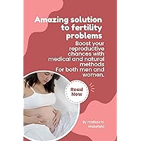 Amazing solution to fertility problems: Boost your reproductive chances with medical and natural methods for both male and females. Amazing solution to fertility problems: Boost your reproductive chances with medical and natural methods for both male and females. Kindle Paperback