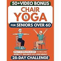 Chair Yoga for Seniors Over 60: How to Reclaim Independence, Mobility, Balance and Lose Weight in Only 10 Minutes a Day with A Simple 28-Day Challenge ... Exercises) (Forever Fit Seniors Series)