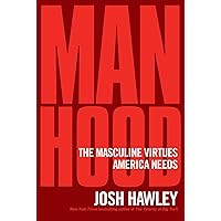 Manhood: The Masculine Virtues America Needs Manhood: The Masculine Virtues America Needs