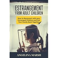 ESTRANGEMENT FROM ADULT CHILDREN: How to Reconnect with your Estranged Children and Get Your Family Back Together. Best Ways to Have that Healing Conversation with Your Estranged Daughter/Son ESTRANGEMENT FROM ADULT CHILDREN: How to Reconnect with your Estranged Children and Get Your Family Back Together. Best Ways to Have that Healing Conversation with Your Estranged Daughter/Son Paperback Kindle