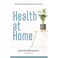 Health at Home: Sustainable and Healthy Building and Living Health at Home: Sustainable and Healthy Building and Living Kindle Paperback