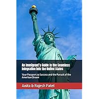 An Immigrant’s Guide to the Seamless Integration into the United States: Your Passport to Success and the Pursuit of the American Dream An Immigrant’s Guide to the Seamless Integration into the United States: Your Passport to Success and the Pursuit of the American Dream Paperback Kindle