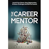 The Career Mentor: Launch Your Career, Seize Opportunities, Embrace Challenges and Plan for Success