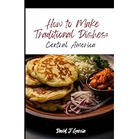 How to Make Traditional Dishes:: Central America How to Make Traditional Dishes:: Central America Paperback Kindle Hardcover